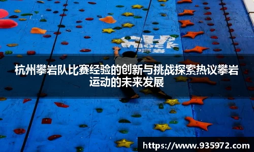 杭州攀岩队比赛经验的创新与挑战探索热议攀岩运动的未来发展